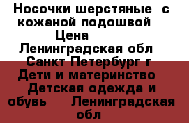 Носочки шерстяные  с кожаной подошвой  › Цена ­ 200 - Ленинградская обл., Санкт-Петербург г. Дети и материнство » Детская одежда и обувь   . Ленинградская обл.